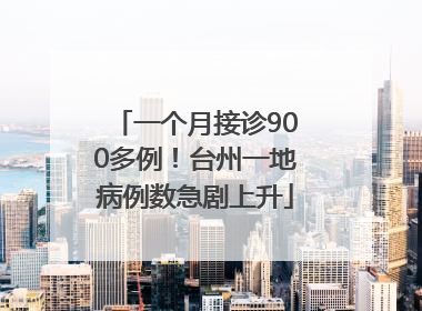 一个月接诊900多例！台州一地病例数急剧上升
