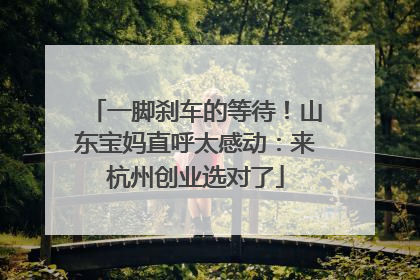一脚刹车的等待！山东宝妈直呼太感动：来杭州创业选对了