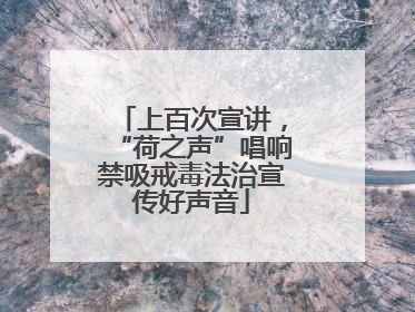上百次宣讲，“荷之声”唱响禁吸戒毒法治宣传好声音