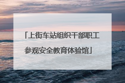 上街车站组织干部职工参观安全教育体验馆