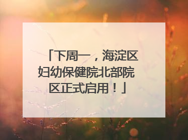 下周一，海淀区妇幼保健院北部院区正式启用！