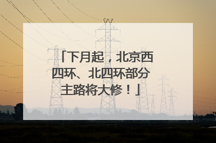 下月起，北京西四环、北四环部分主路将大修！