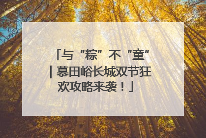 与“粽”不“童”｜慕田峪长城双节狂欢攻略来袭！
