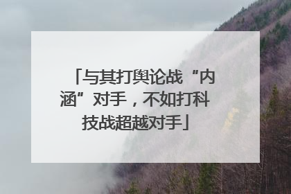 与其打舆论战“内涵”对手，不如打科技战超越对手