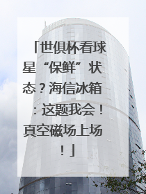 世俱杯看球星“保鲜”状态？海信冰箱：这题我会！真空磁场上场！