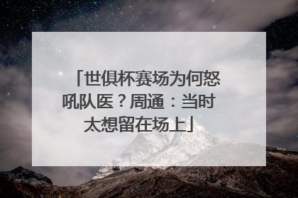 世俱杯赛场为何怒吼队医？周通：当时太想留在场上