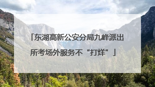 东湖高新公安分局九峰派出所考场外服务不“打烊”