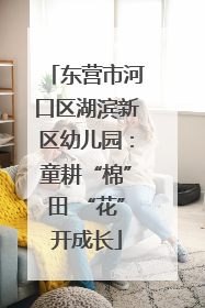 东营市河口区湖滨新区幼儿园：童耕“棉”田 “花”开成长