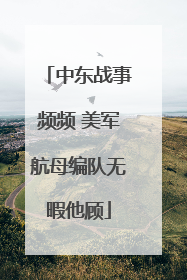 中东战事频频 美军航母编队无暇他顾