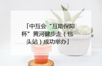 中互会“互助保障杯”黄河健步走（包头站）成功举办