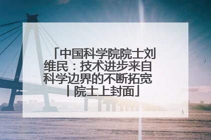 中国科学院院士刘维民：技术进步来自科学边界的不断拓宽丨院士上封面