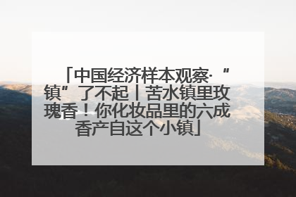 中国经济样本观察·“镇”了不起丨苦水镇里玫瑰香！你化妆品里的六成香产自这个小镇