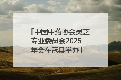 中国中药协会灵芝专业委员会2025年会在冠县举办
