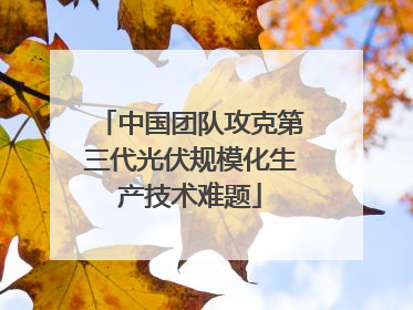 中国团队攻克第三代光伏规模化生产技术难题