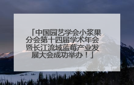 中国园艺学会小浆果分会第十四届学术年会暨长江流域蓝莓产业发展大会成功举办！