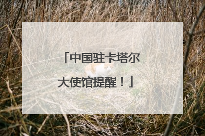 中国驻卡塔尔大使馆提醒！
