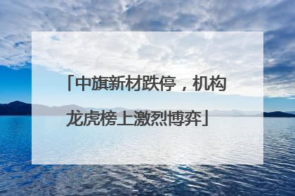 中旗新材跌停，机构龙虎榜上激烈博弈