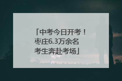 中考今日开考！枣庄6.3万余名考生奔赴考场