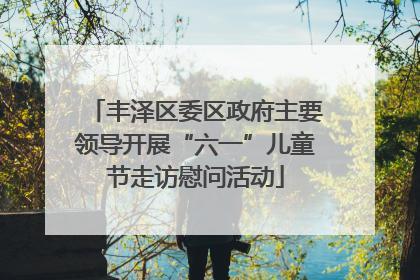 丰泽区委区政府主要领导开展“六一”儿童节走访慰问活动