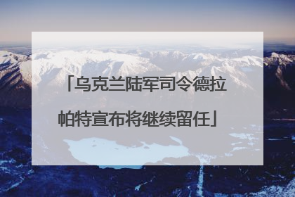 乌克兰陆军司令德拉帕特宣布将继续留任