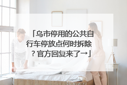 乌市停用的公共自行车停放点何时拆除？官方回复来了→