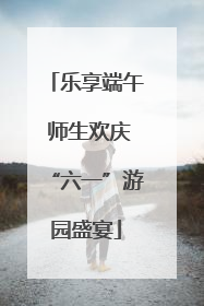 乐享端午 师生欢庆“六一”游园盛宴