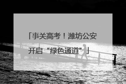 事关高考！潍坊公安开启“绿色通道”