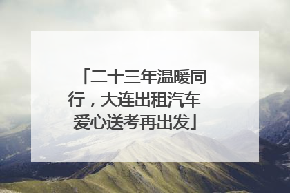 二十三年温暖同行，大连出租汽车爱心送考再出发