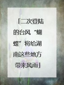 二次登陆的台风“蝴蝶”将给湖南这些地方带来风雨
