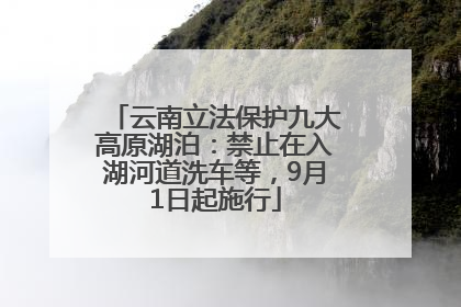 云南立法保护九大高原湖泊：禁止在入湖河道洗车等，9月1日起施行