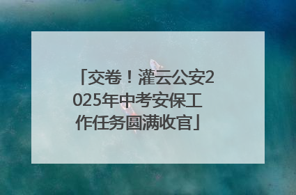 交卷！灌云公安2025年中考安保工作任务圆满收官
