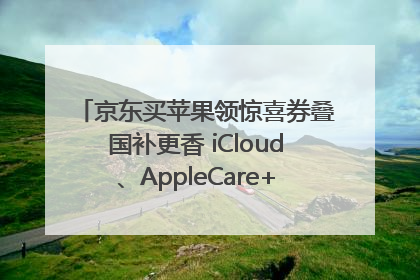 京东买苹果领惊喜券叠国补更香 iCloud、AppleCare+服务限时低至85折