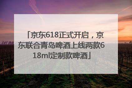 京东618正式开启，京东联合青岛啤酒上线两款618ml定制款啤酒
