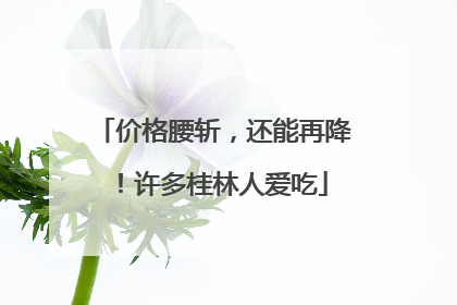 价格腰斩，还能再降！许多桂林人爱吃