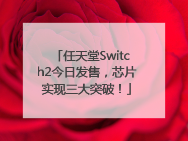 任天堂Switch2今日发售，芯片实现三大突破！
