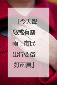 今天鹭岛或有暴雨，市民出行要备好雨具