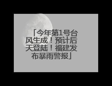 今年第1号台风生成！预计后天登陆！福建发布暴雨警报