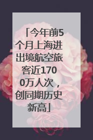 今年前5个月上海进出境航空旅客近1700万人次，创同期历史新高