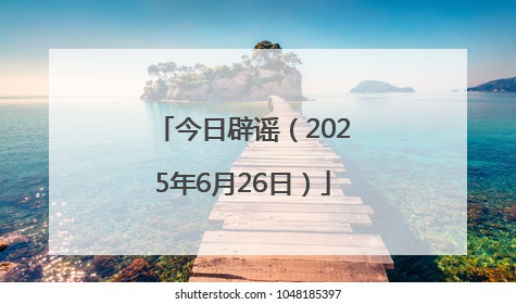 今日辟谣（2025年6月26日）