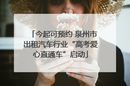 今起可预约 泉州市出租汽车行业“高考爱心直通车”启动