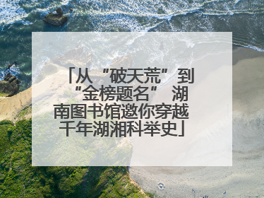 从“破天荒”到“金榜题名” 湖南图书馆邀你穿越千年湖湘科举史
