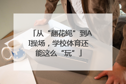 从“翻花绳”到AI操场，学校体育还能这么“玩”