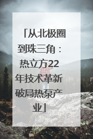 从北极圈到珠三角：热立方22年技术革新破局热泵产业