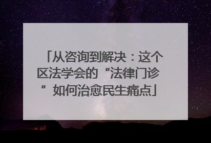 从咨询到解决：这个区法学会的“法律门诊”如何治愈民生痛点