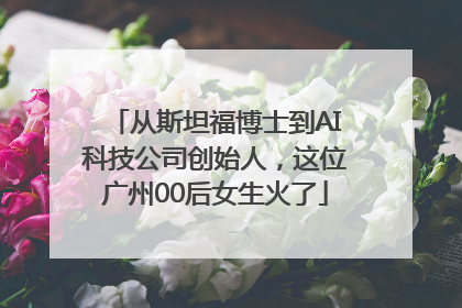 从斯坦福博士到AI科技公司创始人，这位广州00后女生火了