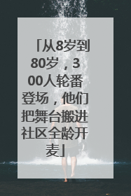 从8岁到80岁，300人轮番登场，他们把舞台搬进社区全龄开麦