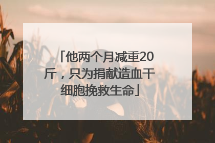 他两个月减重20斤，只为捐献造血干细胞挽救生命