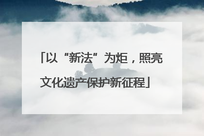 以“新法”为炬，照亮文化遗产保护新征程