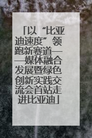 以“比亚迪速度”领跑新赛道——媒体融合发展暨绿色创新实践交流会首站走进比亚迪