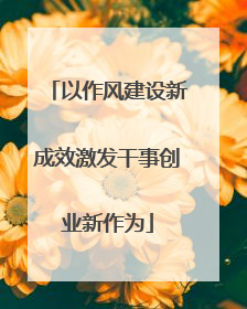 以作风建设新成效激发干事创业新作为